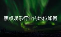 焦点娱乐行业内地位如何？深度解析其市场影响力与玩家口碑