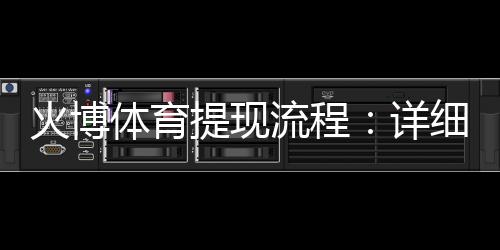 火博体育提现流程：详细解说