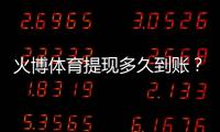 火博体育提现多久到账？：操作方法分享