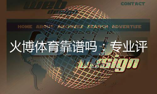 火博体育靠谱吗：专业评测揭秘