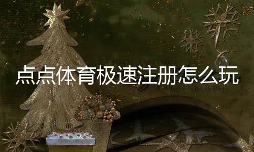 点点体育极速注册怎么玩？新手快速注册步骤与常见问题解决指南