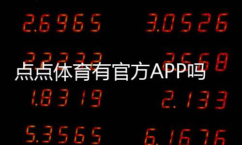 点点体育有官方APP吗？官方入口、下载渠道与真伪辨别全攻略
