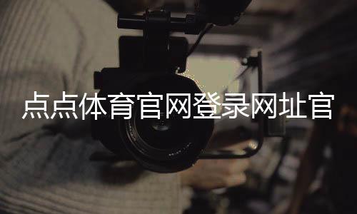 点点体育官网登录网址官网入口与注册登录教程：新手快速上手与常见问题解决