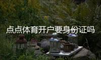 点点体育开户要身份证吗？实名认证、所需材料与详细开户流程解析