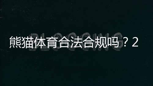 熊猫体育合法合规吗？2026最新法规解读与用户风险提示