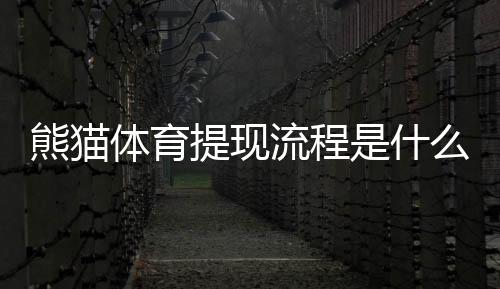 熊猫体育提现流程是什么？最新版提现步骤、到账时间与常见问题详解