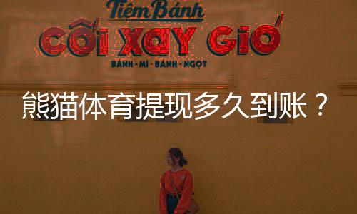 熊猫体育提现多久到账？到账时间、常见延迟原因与解决办法