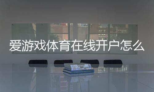 爱游戏体育在线开户怎么注册？新手步骤、身份验证与安全注意事项