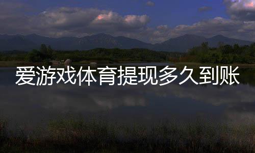 爱游戏体育提现多久到账？最快到账时间、审核流程与加速技巧解析