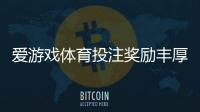 爱游戏体育投注奖励丰厚吗?优惠、返水与领取攻略一看就懂