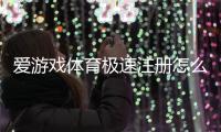 爱游戏体育极速注册怎么操作？新手快速注册图文教程与常见问题解答