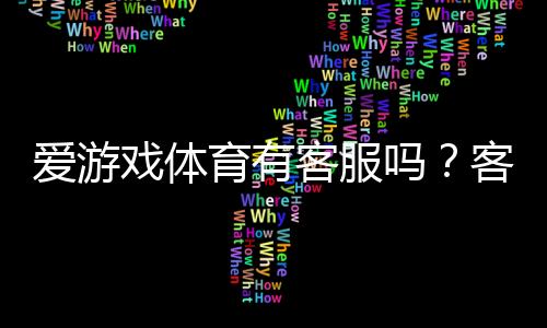 爱游戏体育有客服吗？客服渠道、联系方式与常见问题全解析
