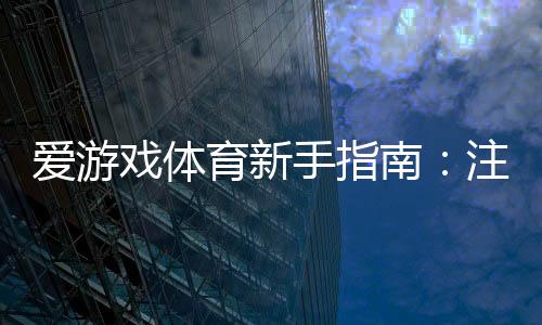 爱游戏体育新手指南：注册、充值、玩法与安全全攻略