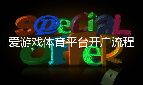 爱游戏体育平台开户流程详解：新手注册、实名认证与常见问题全攻略