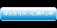 球速体育投注规则复杂吗？新手必看的简明解析指南