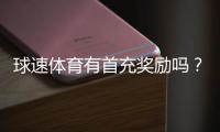 球速体育有首充奖励吗？新人注册充值福利详解