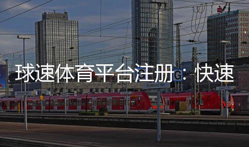 球速体育平台注册：快速开户指南与新手优惠详解