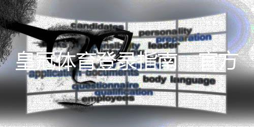 皇冠体育登录指南：官方入口、快速登录方法与常见问题解决