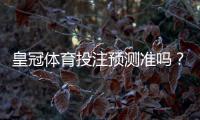 皇冠体育投注预测准吗？实测命中率评估与辨别真伪的方法
