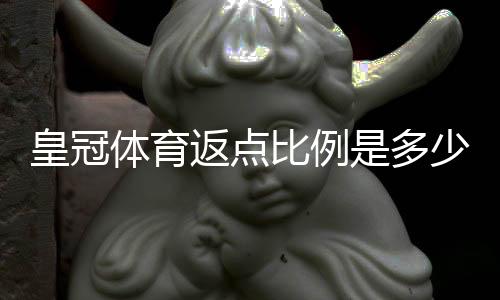 皇冠体育返点比例是多少？最新返点规则、计算方法与实战省钱攻略