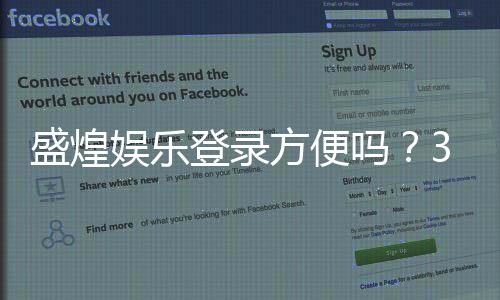 盛煌娱乐登录方便吗？3分钟带你了解注册与游戏体验
