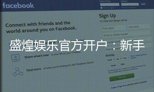盛煌娱乐官方开户：新手必看的安全注册与首存优惠指南