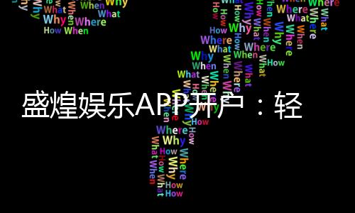 盛煌娱乐APP开户：轻松注册领取新人豪礼