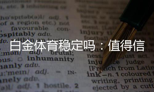 白金体育稳定吗：值得信赖的在线娱乐平台