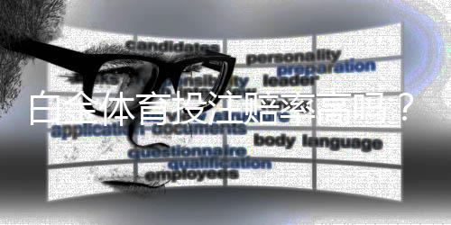 白金体育投注赔率高吗？一位玩家的真实体验