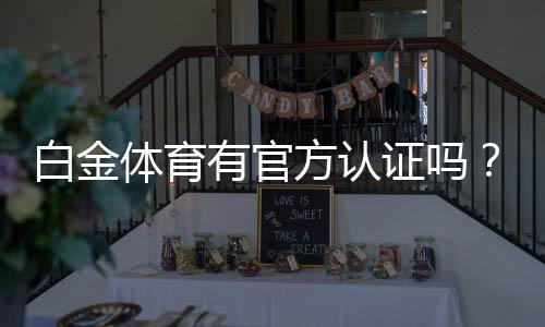 白金体育有官方认证吗？保障您的投注安全！