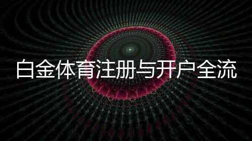 白金体育注册与开户全流程：详细指南