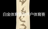 白金体育官方开户体育赛事精彩不断