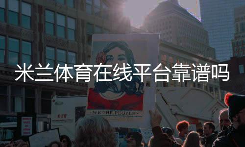 米兰体育在线平台靠谱吗？新手注册、充值、优惠与玩法全攻略