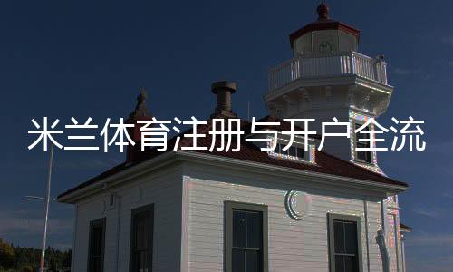 米兰体育注册与开户全流程详解：新手必看一步步操作指南