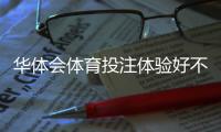 华体会体育投注体验好不好？真实用户评测与新手入门攻略