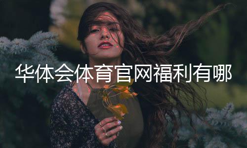 华体会体育官网福利有哪些？领取攻略与注意事项详解