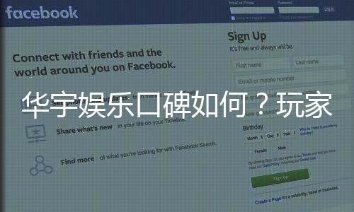 华宇娱乐口碑如何？玩家真实评价与体验分享