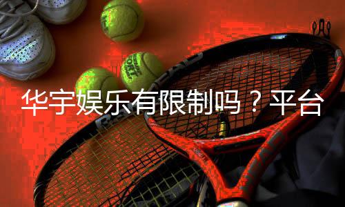 华宇娱乐有限制吗？平台规则与玩法限制详解