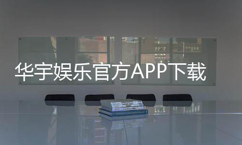 华宇娱乐官方APP下载：畅享顶级棋牌电游的尊贵体验