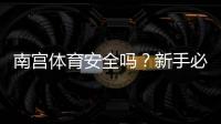 南宫体育安全吗？新手必看：平台资质、资金与隐私安全全解析