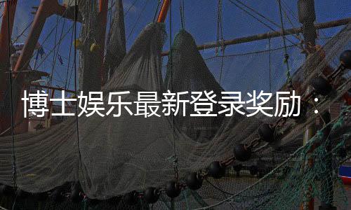 博士娱乐最新登录奖励：新会员专享豪礼与首存福利揭秘