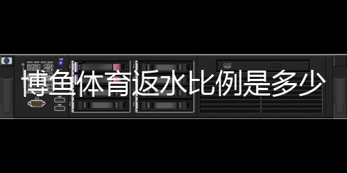 博鱼体育返水比例是多少？最新返水规则、计算方法与领取攻略详解