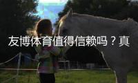 友博体育值得信赖吗？真实评测：安全性、牌照与用户口碑全方位解析