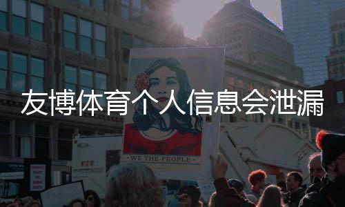 友博体育个人信息会泄漏吗？隐私泄露真相与防护攻略