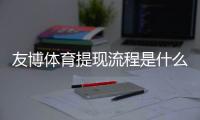 友博体育提现流程是什么？一步步教你快速提现、到账时间与常见问题