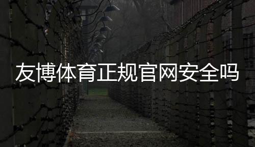 友博体育正规官网安全吗？官方认证、注册流程与新手投注攻略