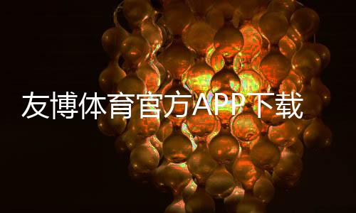 友博体育官方APP下载及安装全攻略：安卓iOS官方渠道、注册登录与安全验证