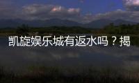 凯旋娱乐城有返水吗？揭秘返水政策与高额回馈详情