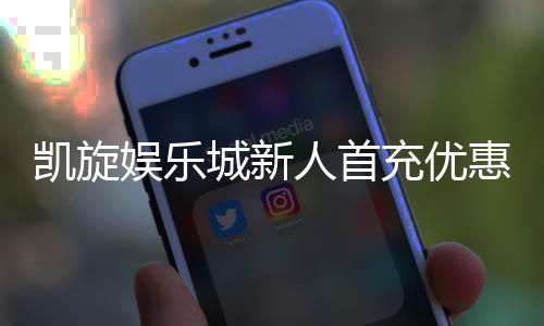 凯旋娱乐城新人首充优惠：独家首存礼包及高返水攻略