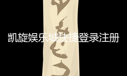 凯旋娱乐城快捷登录注册：轻松三步完成账号注册畅玩无忧